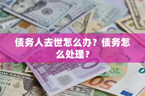 北京债务人去世怎么办？债务怎么处理？