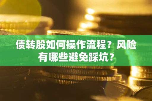 北京债转股如何操作流程?风险有哪些避免踩坑? 北京债转股如何操作流程?风险有哪些避免踩坑?