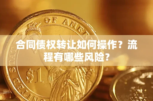 北京合同债权转让如何操作？流程有哪些风险？