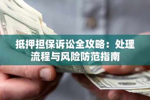 北京抵押担保诉讼全攻略：处理流程与风险防范指南