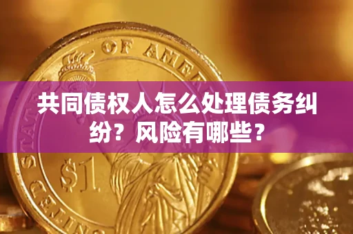北京共同债权人怎么处理债务纠纷？风险有哪些？