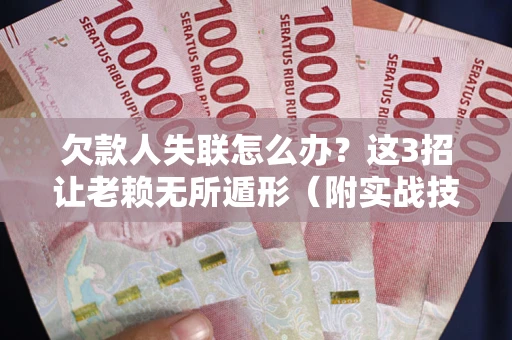 北京欠款人失联怎么办？这3招让老赖无所遁形（附实战技巧）