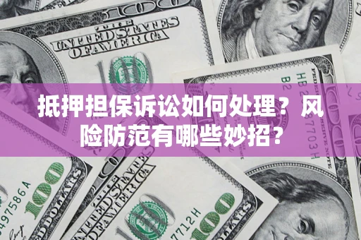 北京抵押担保诉讼如何处理？风险防范有哪些妙招？