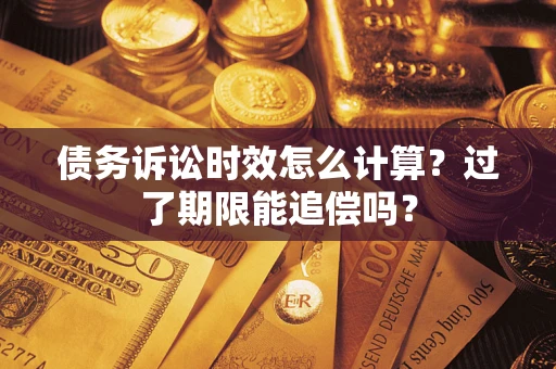 北京债务诉讼时效怎么计算？过了期限能追偿吗？