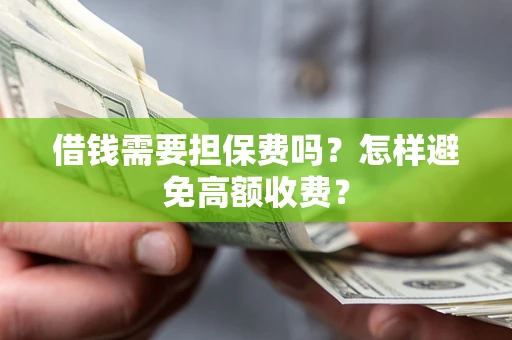 北京借钱需要担保费吗？怎样避免高额收费？