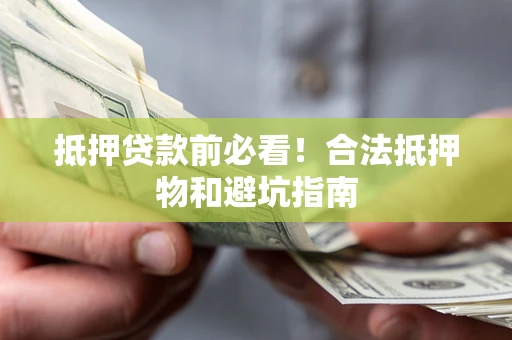 北京抵押贷款前必看！合法抵押物和避坑指南