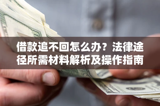 北京借款追不回怎么办?法律途径所需材料解析及操作指南 北京借款追不回怎么办?法律途径所需材料解析及操作指南