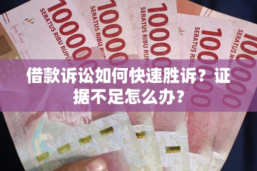 北京借款诉讼如何快速胜诉？证据不足怎么办？