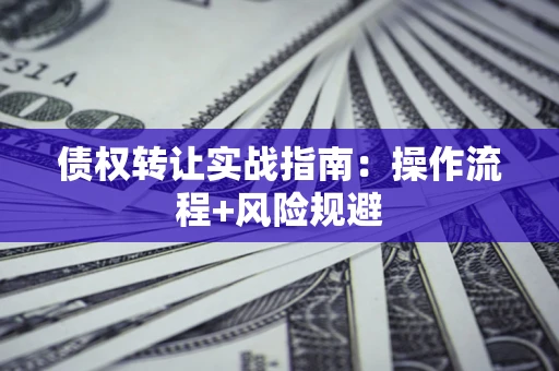 北京债权转让实战指南：操作流程+风险规避