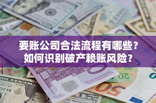 北京要账公司合法流程有哪些？如何识别破产赖账风险？