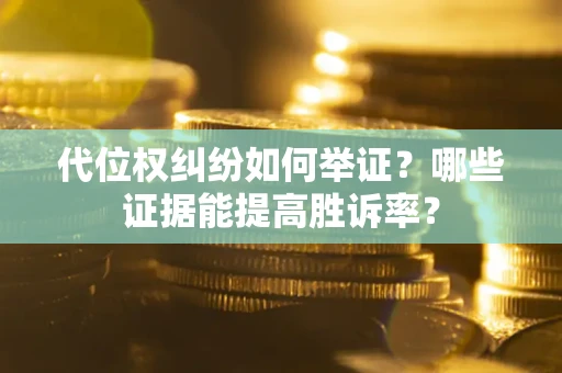 北京代位权纠纷如何举证？哪些证据能提高胜诉率？