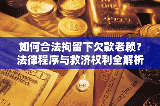 北京如何合法拘留下欠款老赖？法律程序与救济权利全解析