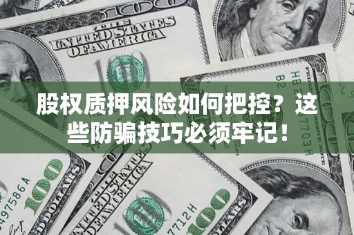 北京股权质押风险如何把控？这些防骗技巧必须牢记！