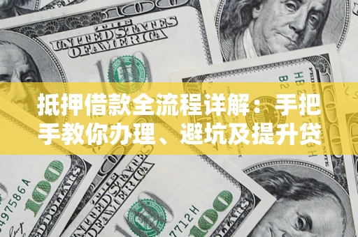 北京抵押借款全流程详解：手把手教你办理、避坑及提升贷款额度