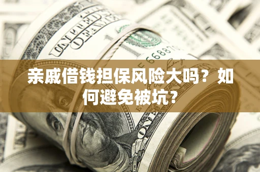 北京亲戚借钱担保风险大吗？如何避免被坑？