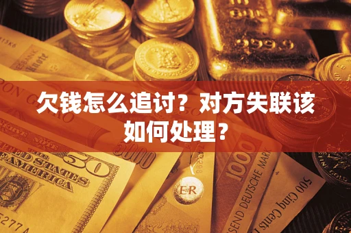 北京欠钱怎么追讨？对方失联该如何处理？