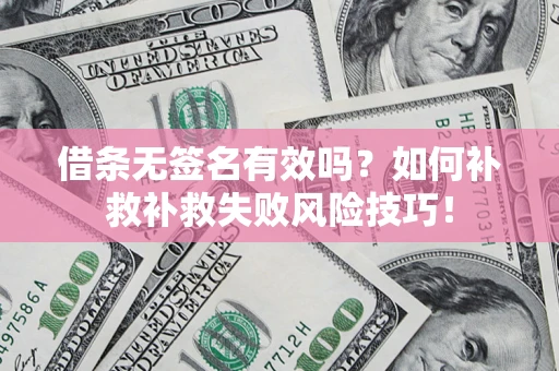北京借条无签名有效吗？如何补救补救失败风险技巧！