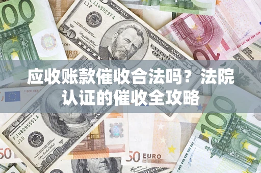 北京应收账款催收合法吗？法院认证的催收全攻略