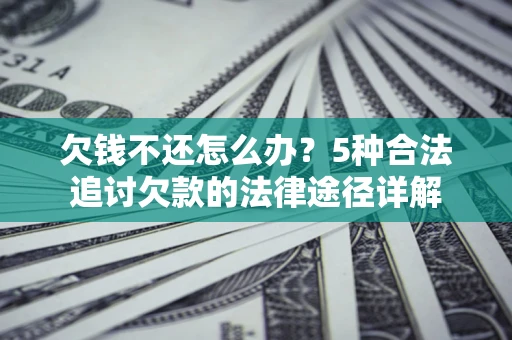 北京欠钱不还怎么办？5种合法追讨欠款的法律途径详解