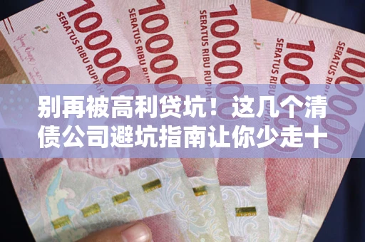 北京别再被高利贷坑！这几个清债公司避坑指南让你少走十年弯路