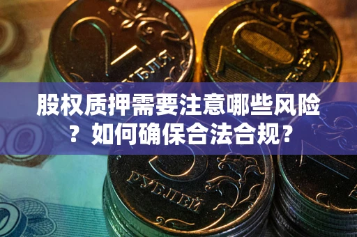 北京股权质押需要注意哪些风险？如何确保合法合规？