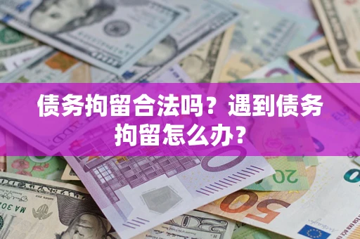 北京债务拘留合法吗？遇到债务拘留怎么办？