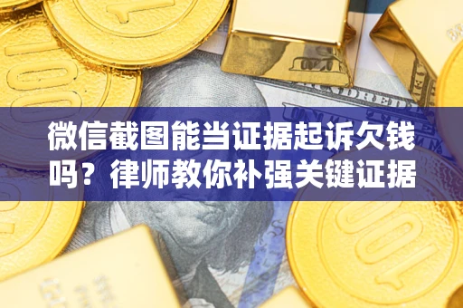 北京微信截图能当证据起诉欠钱吗？律师教你补强关键证据