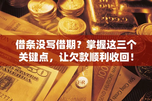 北京借条没写借期？掌握这三个关键点，让欠款顺利收回！