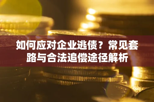北京如何应对企业逃债？常见套路与合法追偿途径解析