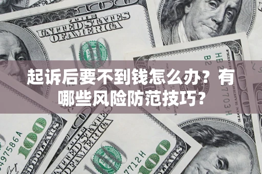 北京起诉后要不到钱怎么办?有哪些风险防范技巧? 北京起诉后要不到钱怎么办?有哪些风险防范技巧?
