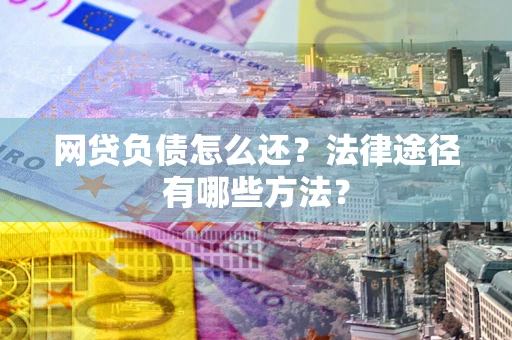 北京网贷负债怎么还？法律途径有哪些方法？