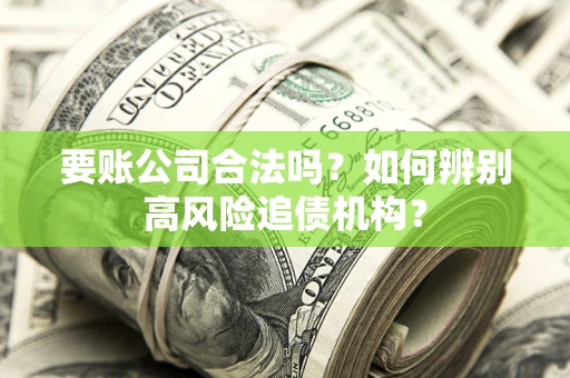 北京要账公司合法吗？如何辨别高风险追债机构？