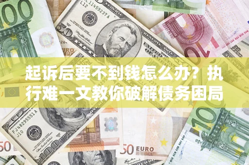 北京起诉后要不到钱怎么办？执行难一文教你破解债务困局