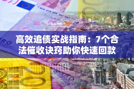 北京高效追债实战指南：7个合法催收诀窍助你快速回款