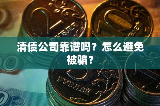 北京清债公司靠谱吗？怎么避免被骗？