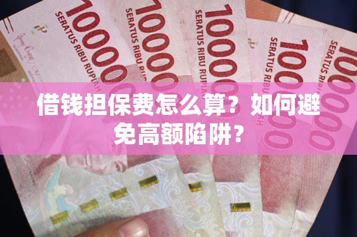北京借钱担保费怎么算？如何避免高额陷阱？