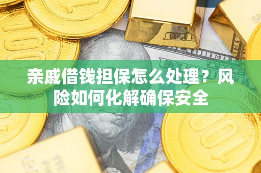 北京亲戚借钱担保怎么处理？风险如何化解确保安全