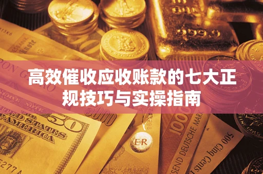 北京高效催收应收账款的七大正规技巧与实操指南