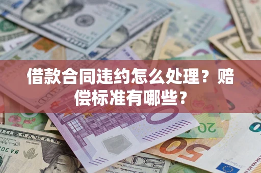 北京借款合同违约怎么处理？赔偿标准有哪些？