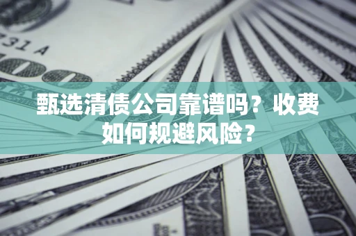 北京甄选清债公司靠谱吗？收费如何规避风险？