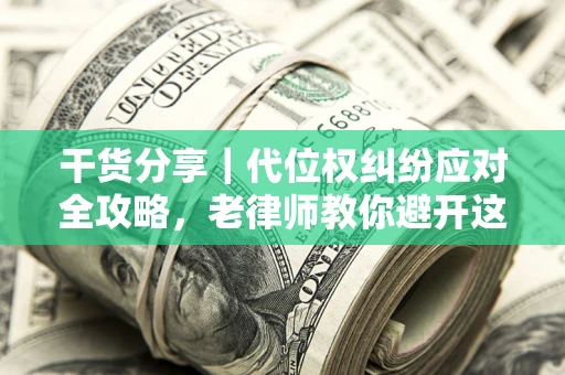 北京干货分享｜代位权纠纷应对全攻略，老律师教你避开这5大雷区