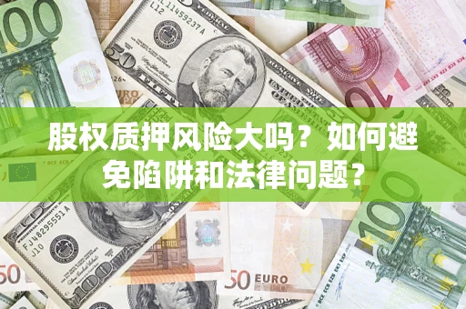 北京股权质押风险大吗？如何避免陷阱和法律问题？