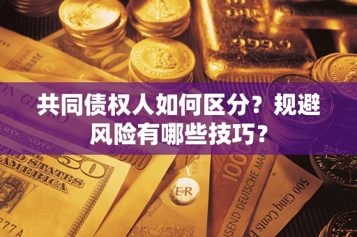 北京共同债权人如何区分？规避风险有哪些技巧？