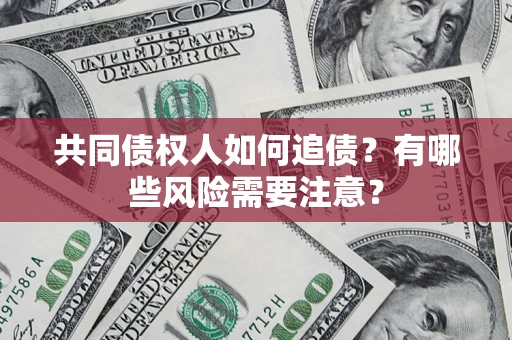 北京共同债权人如何追债？有哪些风险需要注意？