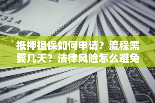 北京抵押担保如何申请？流程需要几天？法律风险怎么避免？避坑指南