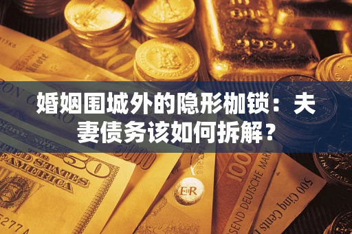 北京婚姻围城外的隐形枷锁：夫妻债务该如何拆解？