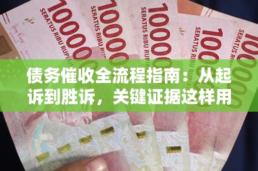 北京债务催收全流程指南：从起诉到胜诉，关键证据这样用