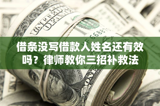 北京借条没写借款人姓名还有效吗？律师教你三招补救法