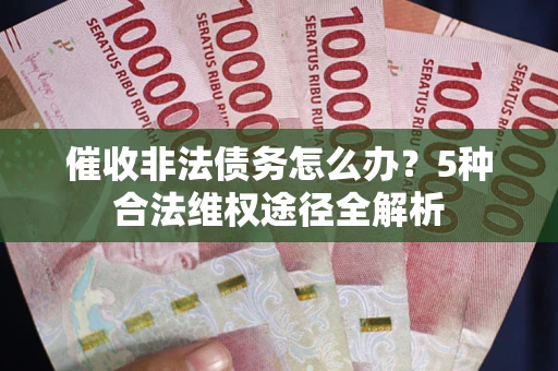 北京催收非法债务怎么办？5种合法维权途径全解析