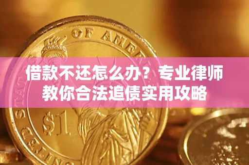 北京借款不还怎么办？专业律师教你合法追债实用攻略
